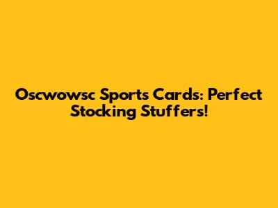 Oscwowsc Sports Cards: Perfect Stocking Stuffers!
