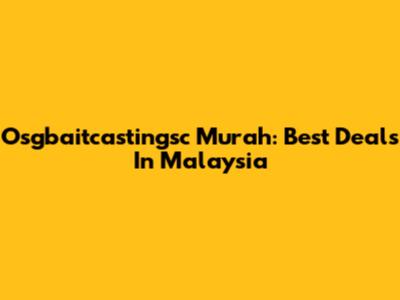 Osgbaitcastingsc Murah: Best Deals In Malaysia