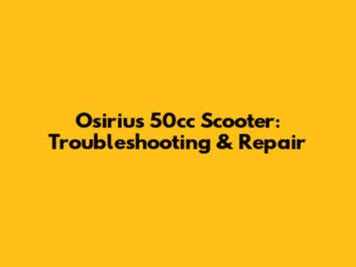 Osirius 50cc Scooter: Troubleshooting & Repair