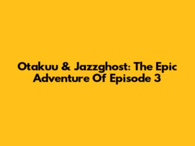 Otakuu & Jazzghost: The Epic Adventure Of Episode 3