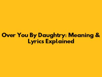 Over You By Daughtry: Meaning & Lyrics Explained