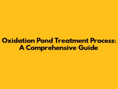 Oxidation Pond Treatment Process: A Comprehensive Guide