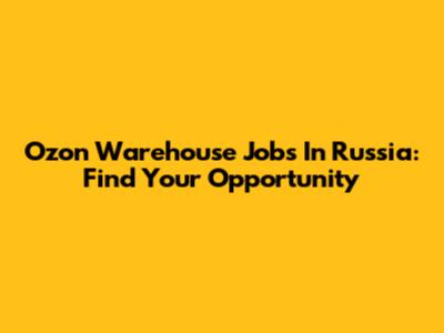 Ozon Warehouse Jobs In Russia: Find Your Opportunity