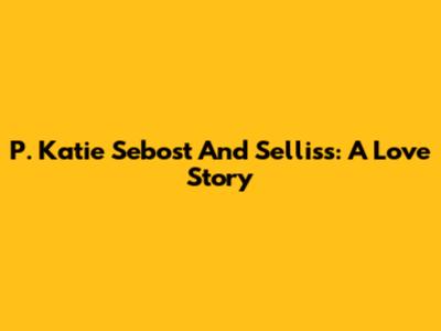 P. Katie Sebost And Selliss: A Love Story