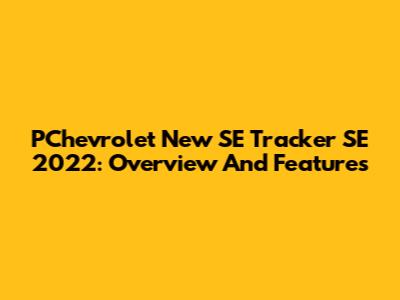 PChevrolet New SE Tracker SE 2022: Overview And Features