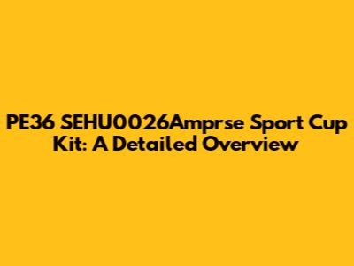 PE36 SEHU0026Amprse Sport Cup Kit: A Detailed Overview