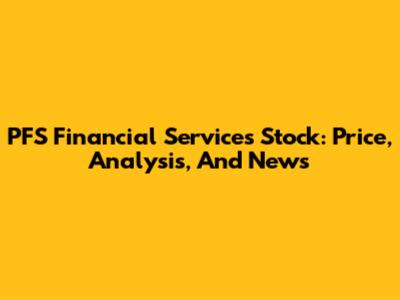 PFS Financial Services Stock: Price, Analysis, And News