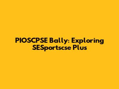 PIOSCPSE Bally: Exploring SESportscse Plus