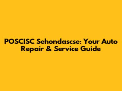 POSCISC Sehondascse: Your Auto Repair & Service Guide