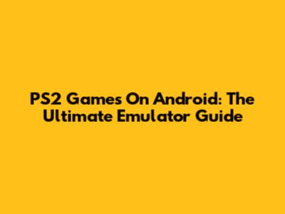 PS2 Games On Android: The Ultimate Emulator Guide