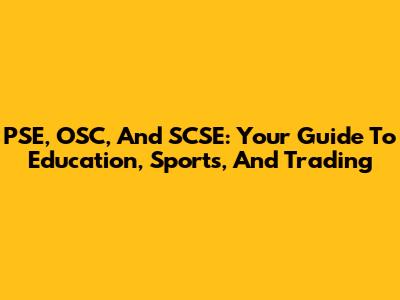 PSE, OSC, And SCSE: Your Guide To Education, Sports, And Trading