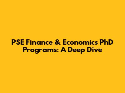 PSE Finance & Economics PhD Programs: A Deep Dive