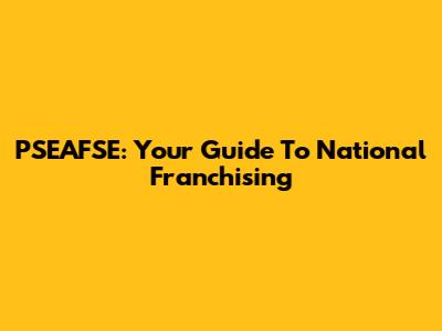 PSEAFSE: Your Guide To National Franchising