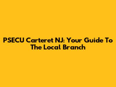 PSECU Carteret NJ: Your Guide To The Local Branch