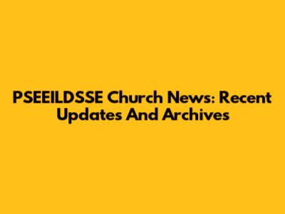 PSEEILDSSE Church News: Recent Updates And Archives