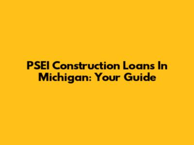 PSEI Construction Loans In Michigan: Your Guide