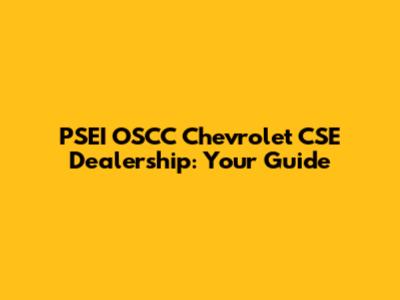 PSEI OSCC Chevrolet CSE Dealership: Your Guide