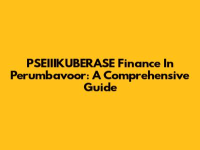 PSEIIIKUBERASE Finance In Perumbavoor: A Comprehensive Guide