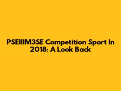 PSEIIIM3SE Competition Sport In 2018: A Look Back