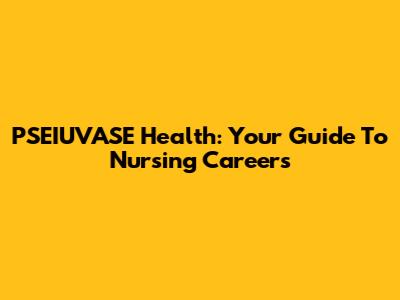 PSEIUVASE Health: Your Guide To Nursing Careers
