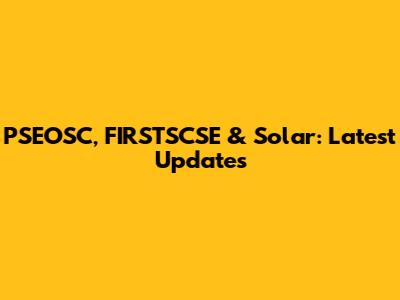 PSEOSC, FIRSTSCSE & Solar: Latest Updates