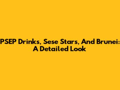 PSEP Drinks, Sese Stars, And Brunei: A Detailed Look