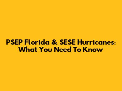 PSEP Florida & SESE Hurricanes: What You Need To Know