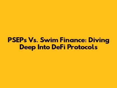 PSEPs Vs. Swim Finance: Diving Deep Into DeFi Protocols