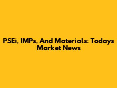 PSEi, IMPs, And Materials: Today's Market News