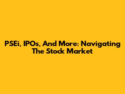 PSEi, IPOs, And More: Navigating The Stock Market