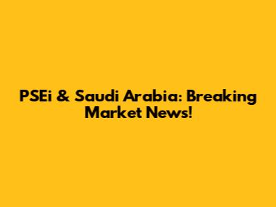 PSEi & Saudi Arabia: Breaking Market News!