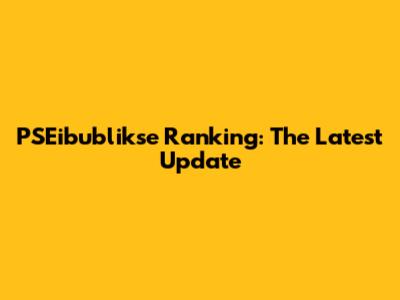 PSEibublikse Ranking: The Latest Update