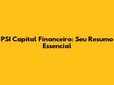 PSI Capital Financeiro: Seu Resumo Essencial