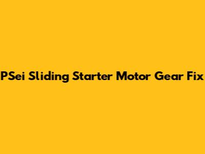 PSei Sliding Starter Motor Gear Fix
