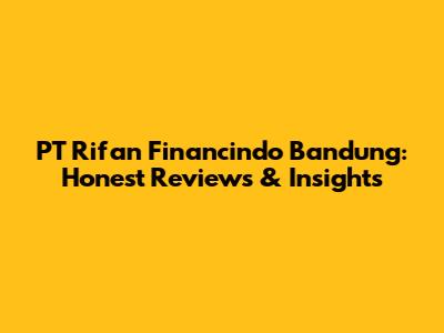 PT Rifan Financindo Bandung: Honest Reviews & Insights