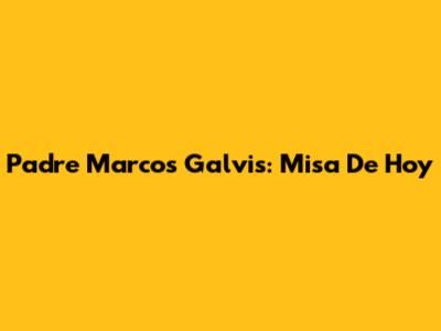 Padre Marcos Galvis: Misa De Hoy