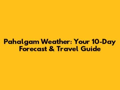 Pahalgam Weather: Your 10-Day Forecast & Travel Guide