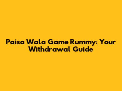 Paisa Wala Game Rummy: Your Withdrawal Guide