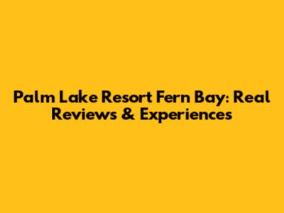 Palm Lake Resort Fern Bay: Real Reviews & Experiences