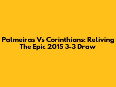 Palmeiras Vs Corinthians: Reliving The Epic 2015 3-3 Draw