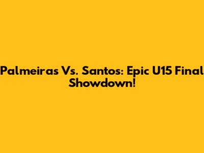 Palmeiras Vs. Santos: Epic U15 Final Showdown!