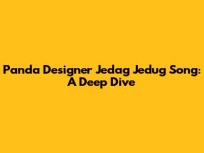 Panda Designer Jedag Jedug Song: A Deep Dive