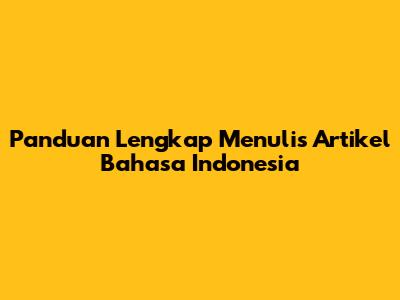 Panduan Lengkap Menulis Artikel Bahasa Indonesia