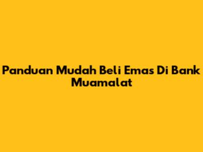 Panduan Mudah Beli Emas Di Bank Muamalat
