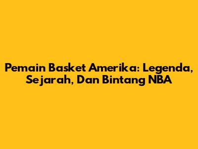 Pemain Basket Amerika: Legenda, Sejarah, Dan Bintang NBA