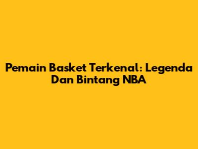 Pemain Basket Terkenal: Legenda Dan Bintang NBA