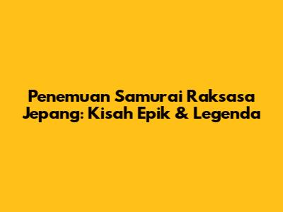 Penemuan Samurai Raksasa Jepang: Kisah Epik & Legenda
