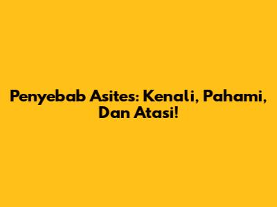 Penyebab Asites: Kenali, Pahami, Dan Atasi!