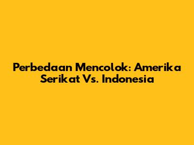 Perbedaan Mencolok: Amerika Serikat Vs. Indonesia