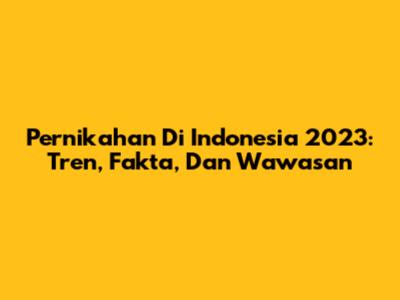 Pernikahan Di Indonesia 2023: Tren, Fakta, Dan Wawasan